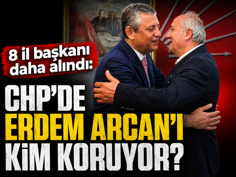 8 il başkanı daha alındı: CHP’de Erdem Arcan’ı kim koruyor?