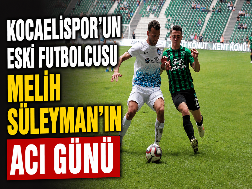 Kocaelispor’un eski futbolcusu Melih Süleyman’ın acı günü