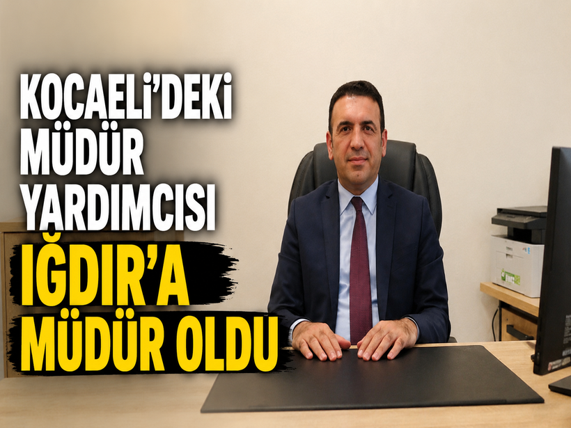 Kocaeli’deki müdür yardımcısı Iğdır’a müdür oldu