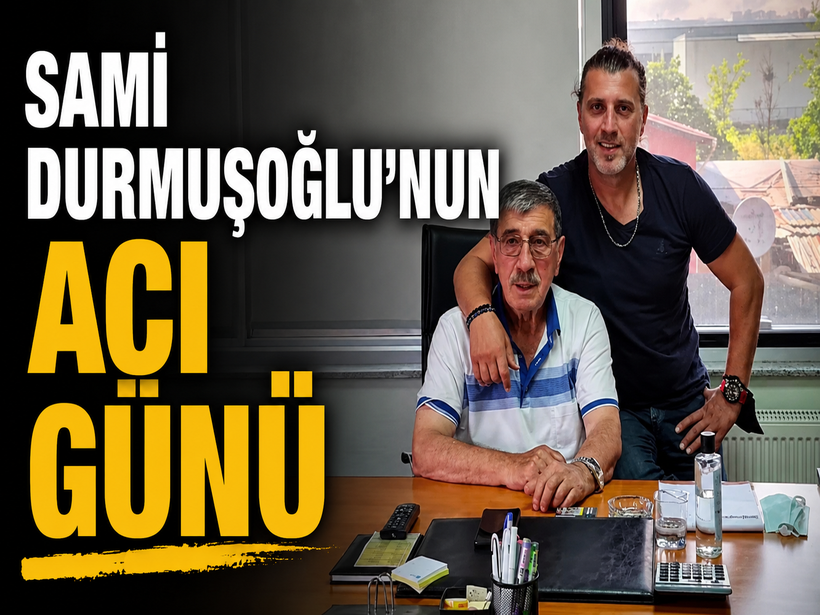 Sami Durmuşoğlu'nun acı günü