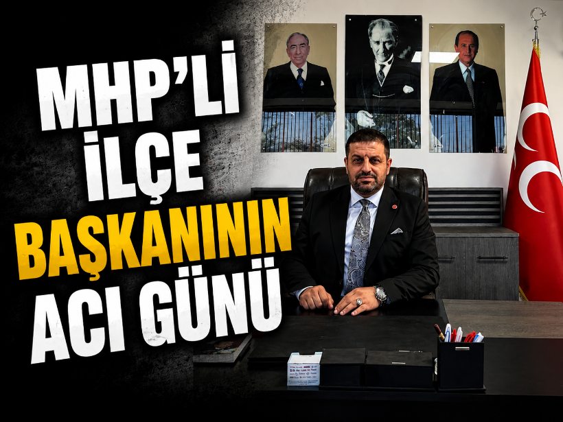 MHP’li ilçe başkanının acı günü