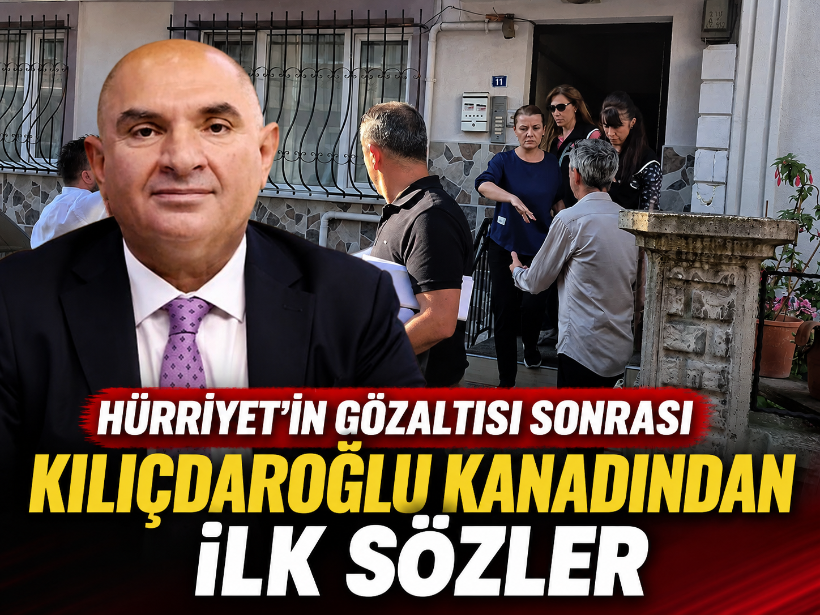 Hürriyet’in gözaltısı sonrası Kılıçdaroğlu kanadından ilk sözler