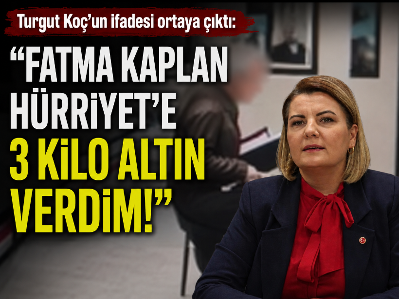 Turgut Koç’un ifadesi ortaya çıktı: “Fatma Kaplan Hürriyet’e 3 kilo altın verdim!”