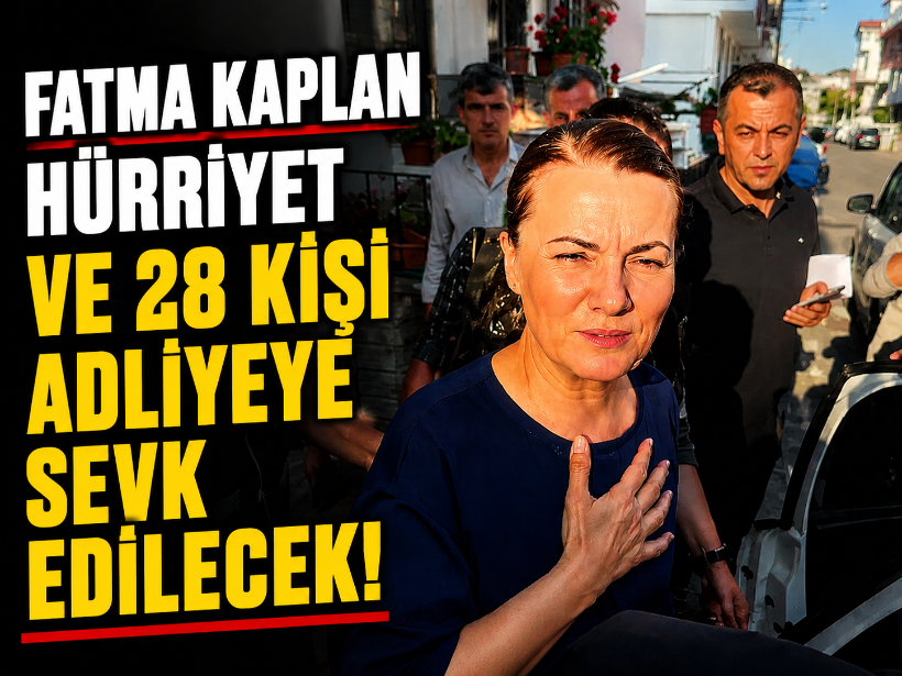 Fatma Kaplan Hürriyet ve 28 kişi adliyeye sevk edilecek!