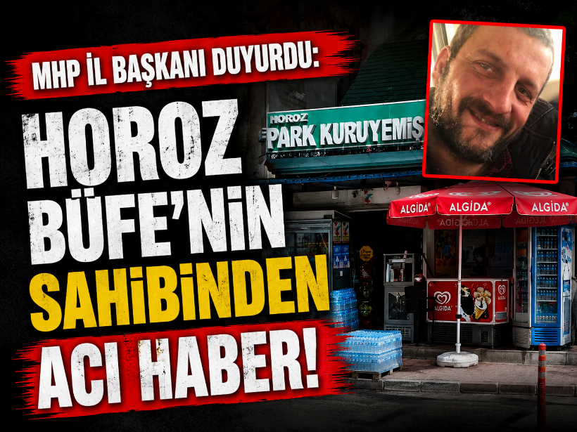 MHP İl Başkanı duyurdu: Horoz Büfe'nin sahibinden acı haber!