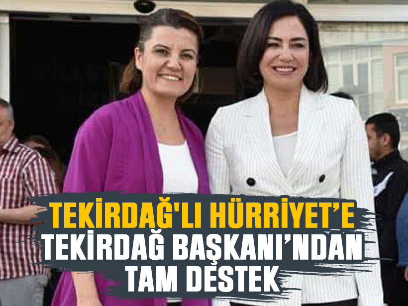 Tekirdağ'lı Hürriyet’e Tekirdağ Başkanı’ndan tam destek