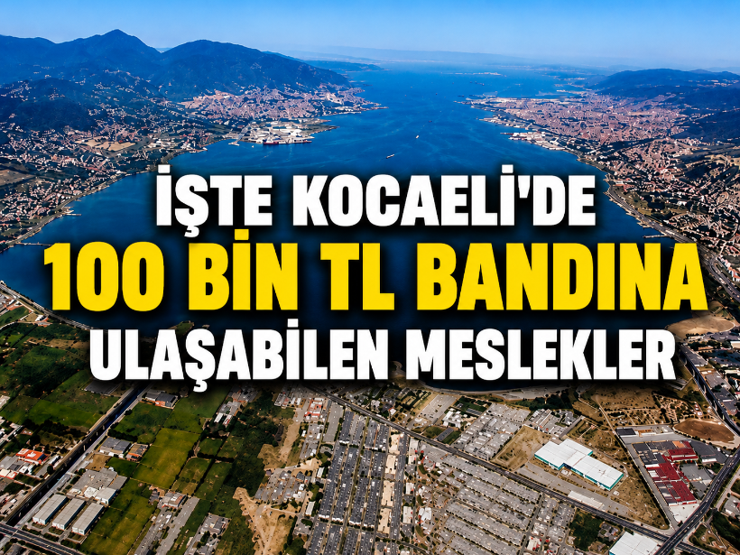 İşte Kocaeli'de 100 bin TL bandına ulaşabilen meslekler