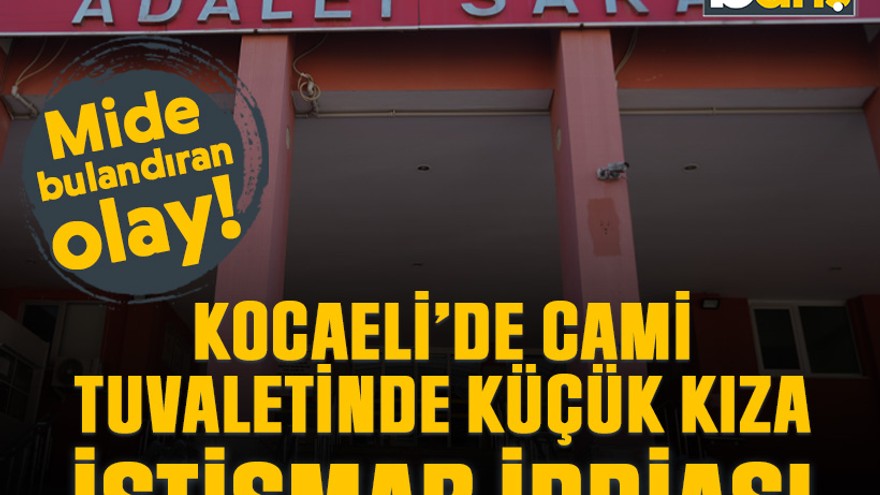 Mide bulandıran olay! Kocaeli’de cami tuvaletinde küçük kıza istismar iddiası