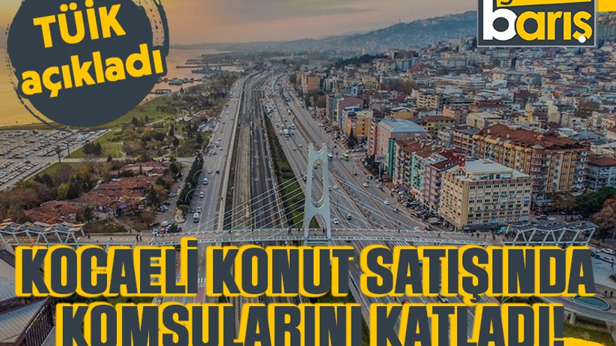 TÜİK açıkladı: Kocaeli konut satışında komşularını katladı!