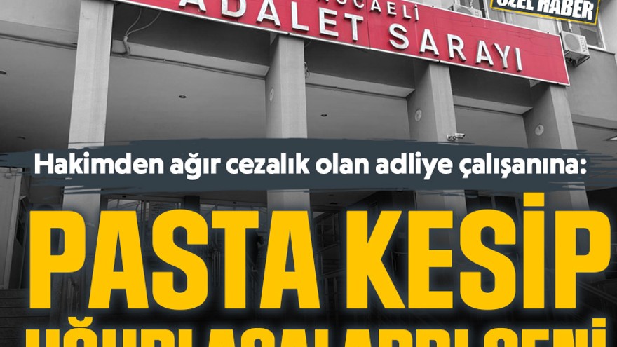 Hakimden ağır cezalık olan adliye çalışanına: Pasta kesip uğurlasalardı seni