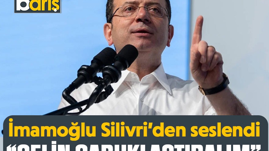 İmamoğlu Silivri’den seslendi “Gelin çabuklaştıralım”
