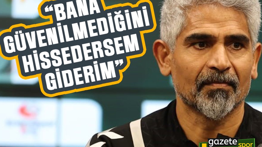 İsmet Taşdemir “Bana güvenilmediğini hissedersem giderim”