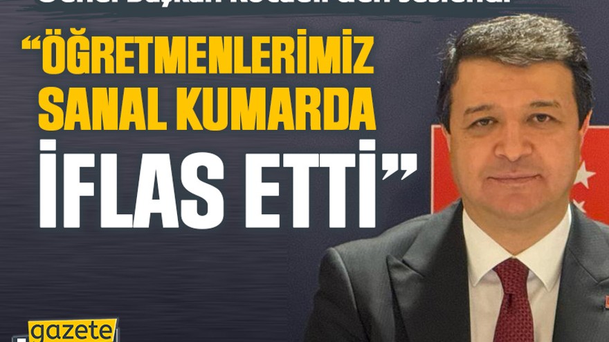Genel Başkan Kocaeli’den seslendi “Öğretmenlerimiz sanal kumarda iflas etti”