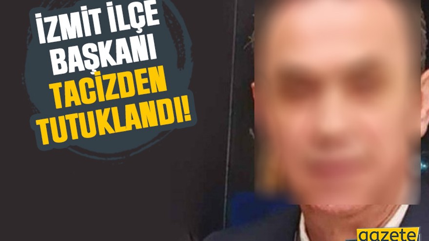 İzmit ilçe başkanı tacizden tutuklandı!
