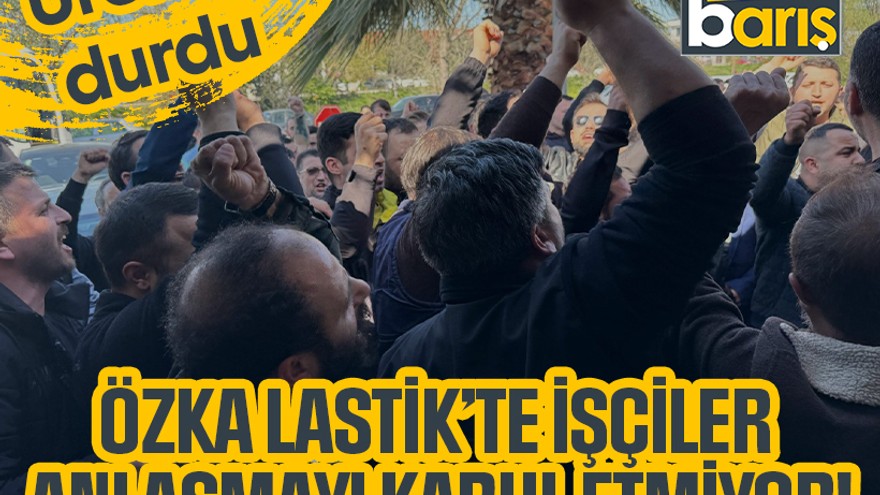 Üretim durdu: Özka Lastik’te işçiler anlaşmayı kabul etmiyor!