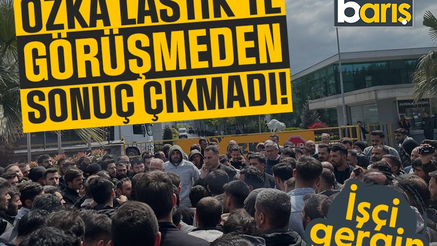 İşçi gergin: Özka Lastik’te görüşmeden sonuç çıkmadı!