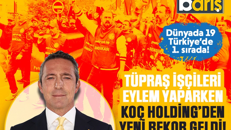 TÜPRAŞ işçileri eylem yaparken Koç Holding’den yeni rekor geldi!