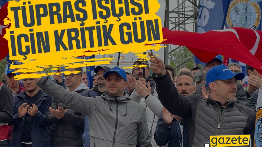 TÜPRAŞ işçisi için kritik gün