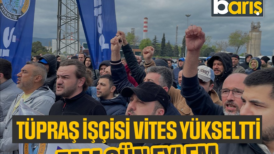 TÜPRAŞ işçisi vites yükseltti: Tam gün eylem