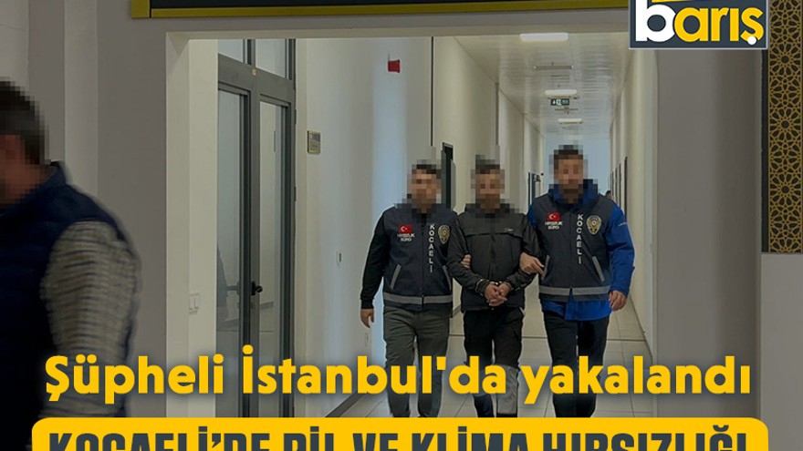 Kocaeli'de pil ve klima hırsızlığı: Şüpheli İstanbul'da yakalandı