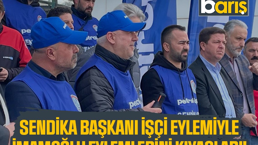 Sendika başkanı işçi eylemiyle İmamoğlu eylemlerini kıyasladı!
