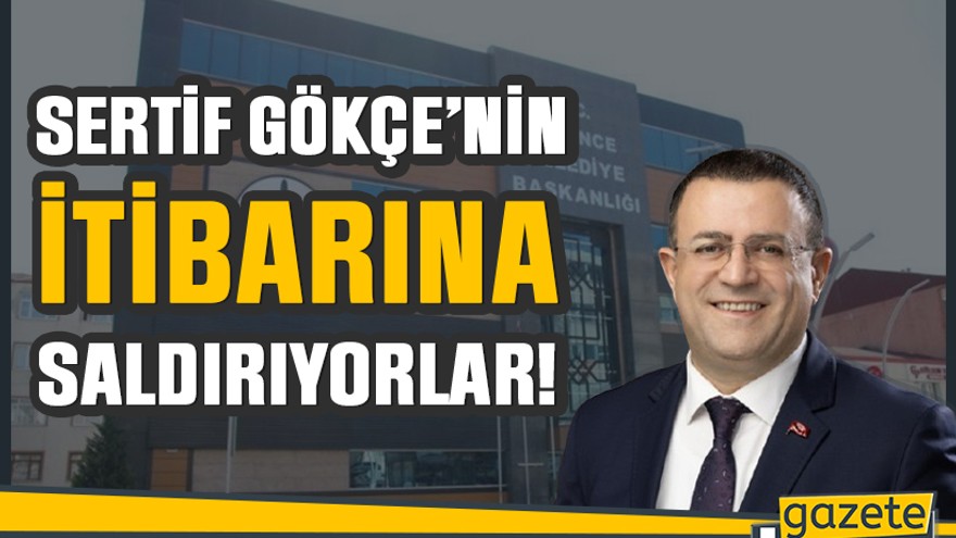 Sertif Gökçe’nin İTİBARINA saldırıyorlar!