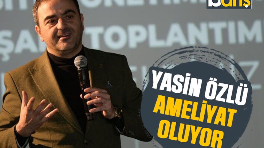 Yasin Özlü ameliyat oluyor
