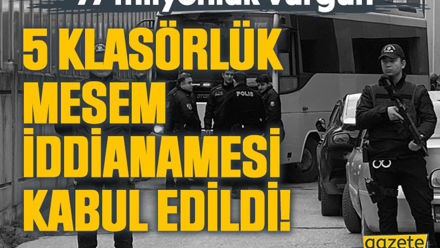 77 milyonluk vurgun, 5 klasörlük MESEM iddianamesi kabul edildi!