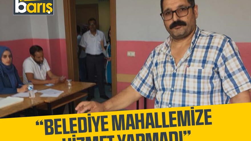 Muhtar Çapkın, “Belediye mahallemize hizmet yapmadı”
