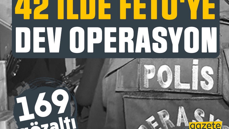 42 ilde FETÖ'ye dev operasyon: 169 gözaltı