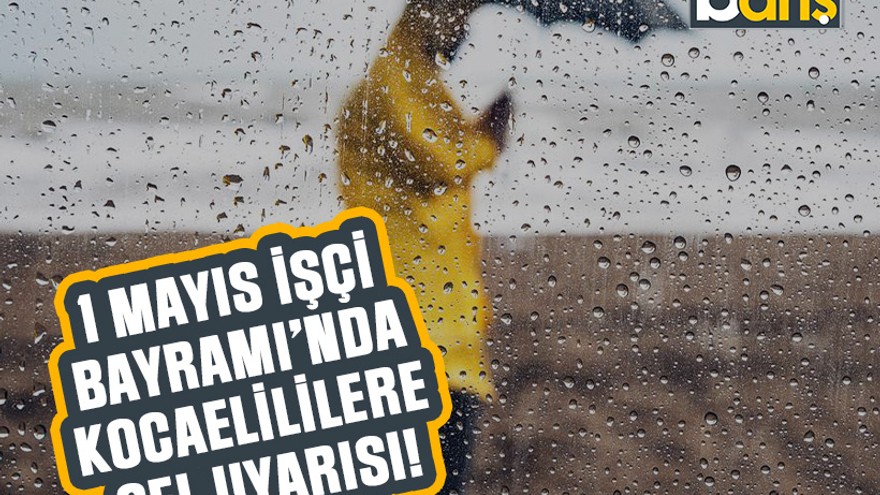 1 Mayıs İşçi Bayramı’nda Kocaelililere sel uyarısı!
