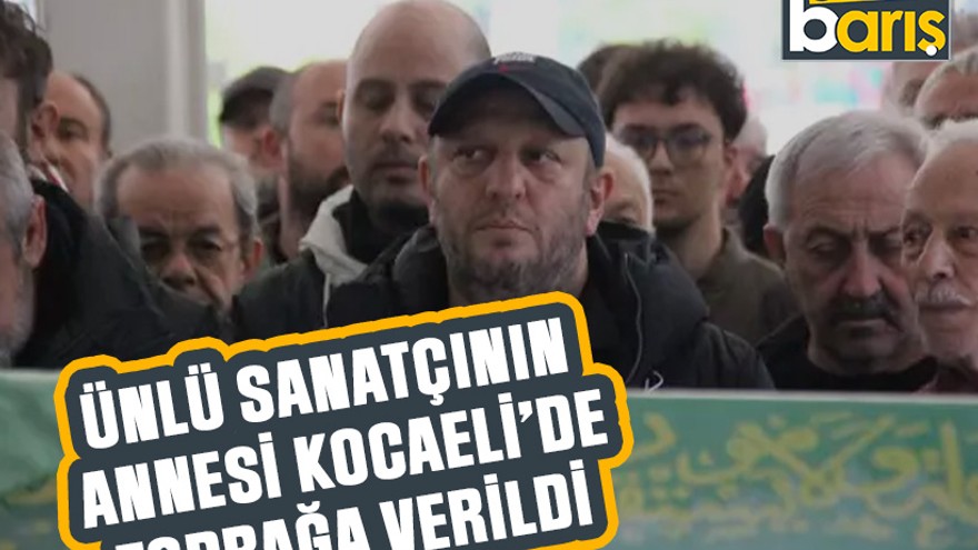 Ünlü sanatçının annesi Kocaeli'de toprağa verildi