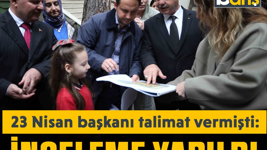 23 Nisan başkanı talimat vermişti: İnceleme yapıldı