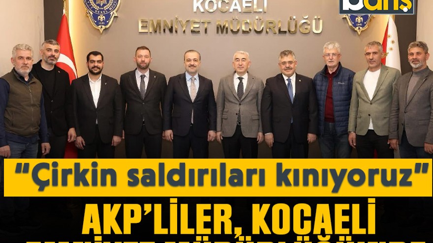 “Çirkin saldırıları kınıyoruz” AKP’liler, Kocaeli Emniyet Müdürlüğü’nde