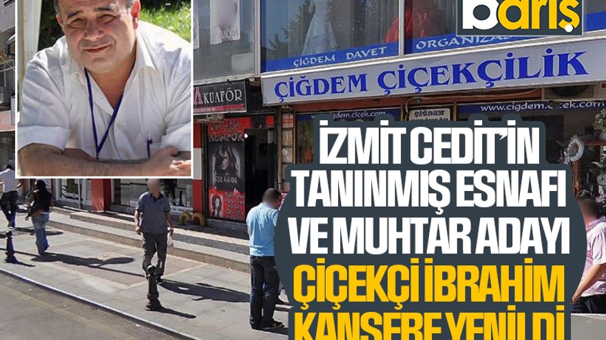 İzmit Cedit’in tanınmış esnafı ve muhtar adayı Çiçekçi İbrahim kansere yenildi