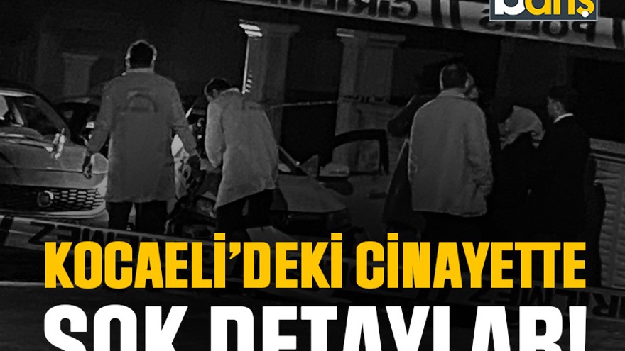 Kocaeli’deki cinayette şok detaylar!