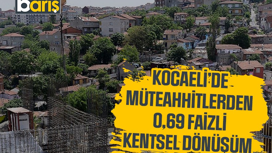 Kocaeli’de müteahhitlerden 0,69 faizli kentsel dönüşüm kredisi çağrısı