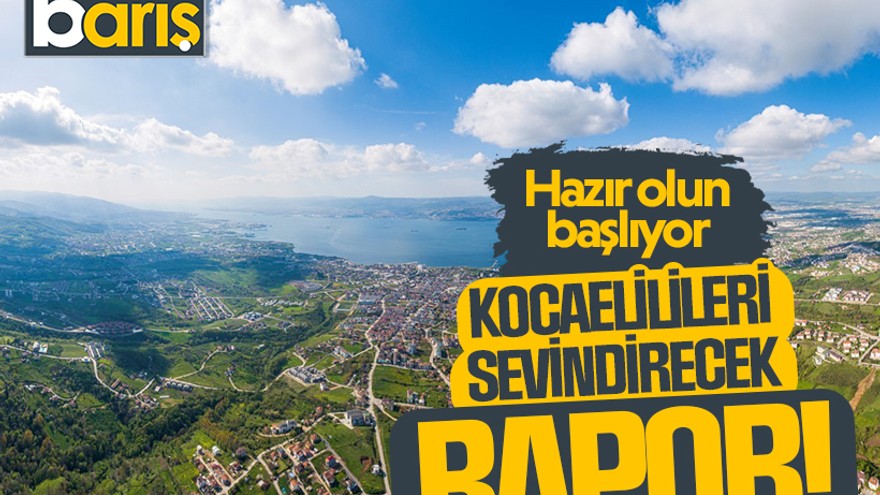 Kocaelilileri sevindirecek rapor! Hazır olun, geliyor
