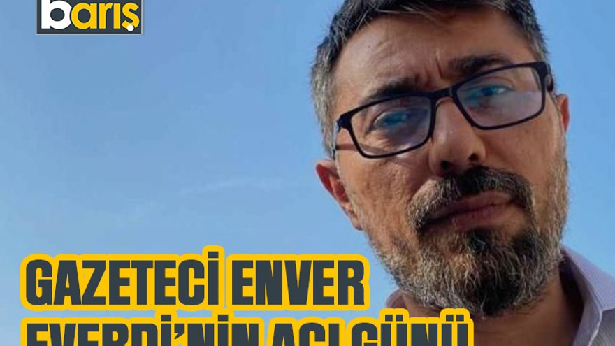 Gazeteci Enver Everdi'nin acı günü