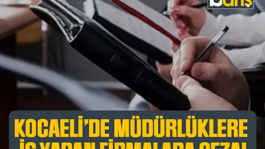 Kocaeli’de müdürlüklere iş yapan firmalara ceza!