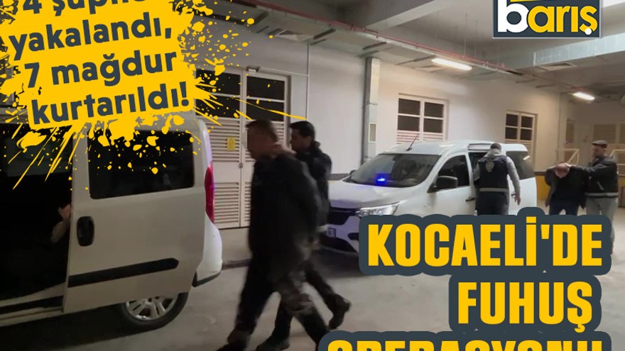 Kocaeli'de fuhuş operasyonu: 4 şüpheli yakalandı, 7 mağdur kadın kurtarıldı!