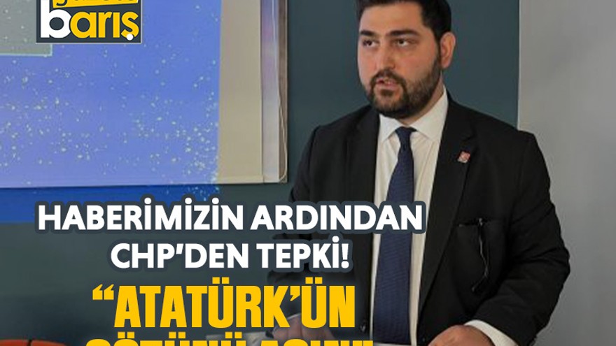 Haberimizin ardından CHP’den tepki! “Atatürk’ün sözünü asın”