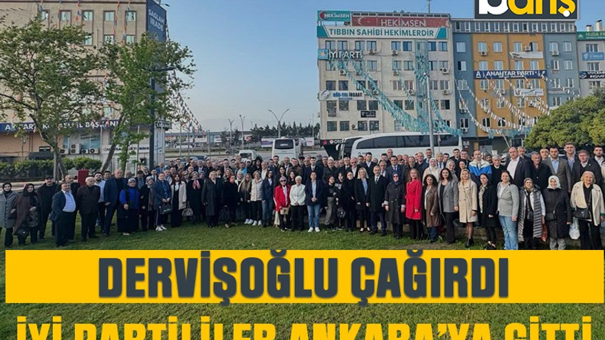 Dervişoğlu çağırdı İYİ Partililer Ankara’ya gitti
