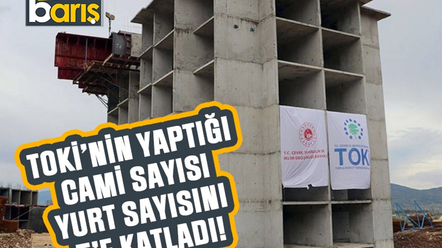 TOKİ’nin yaptığı cami sayısı yurt sayısını 5’e katladı!