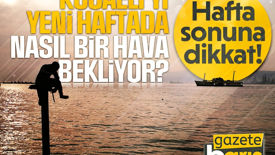 Kocaeli'yi yeni haftada nasıl bir hava bekliyor? Hafta sonuna dikkat!