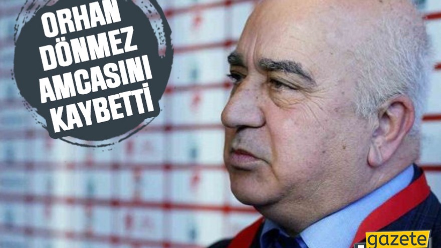 Orhan Dönmez amcasını kaybetti