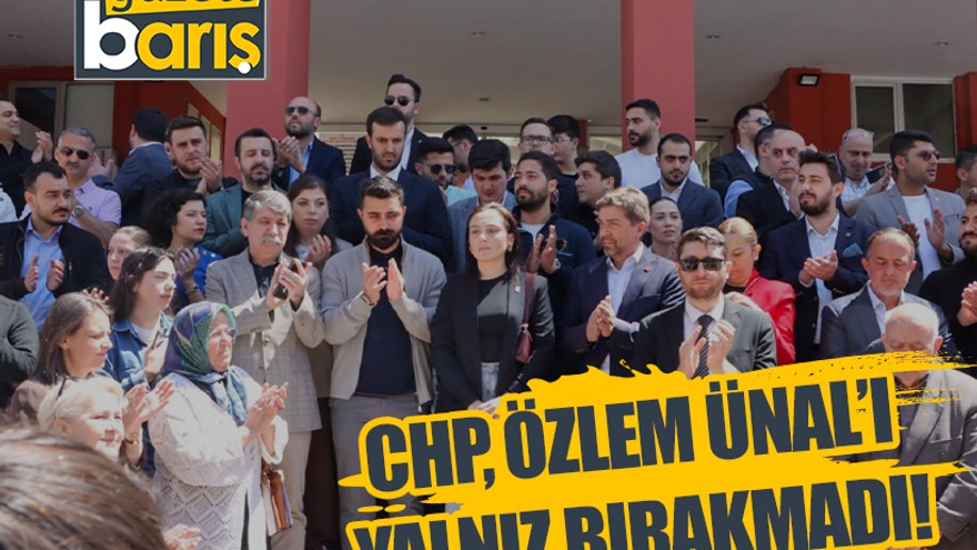 CHP, Özlem Ünal’ı yalnız bırakmadı!