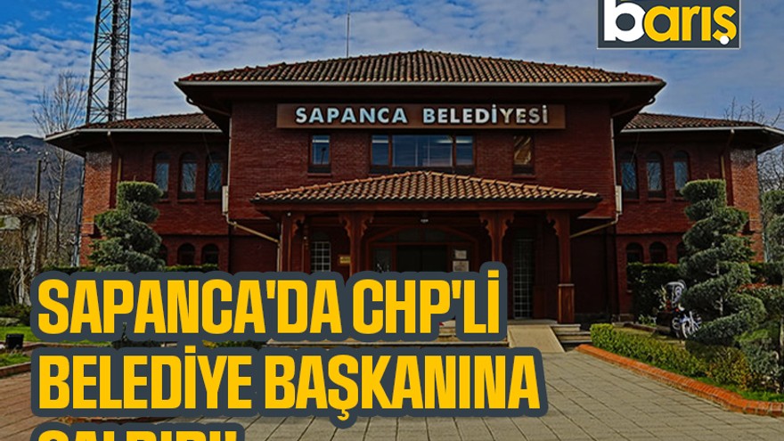 Sapanca'da CHP'li belediye başkanına saldırı!