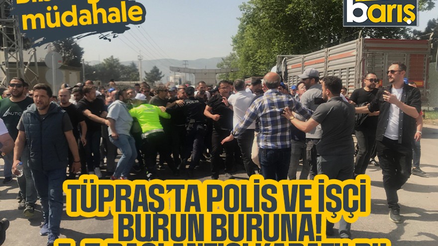 Biber gazlı müdahale: TÜPRAŞ’ta polis ve işçi burun buruna! E-5 bağlantısı kapatıldı!