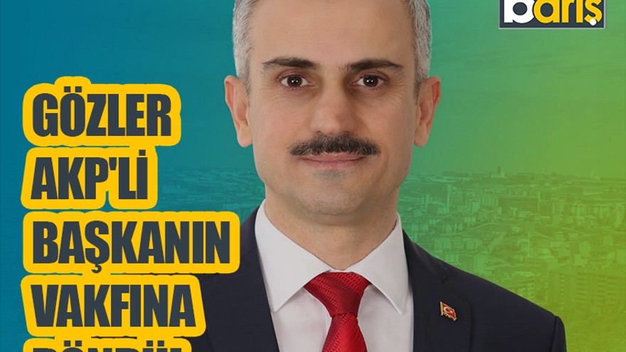 Gözler AKP'li başkanın vakfına döndü!